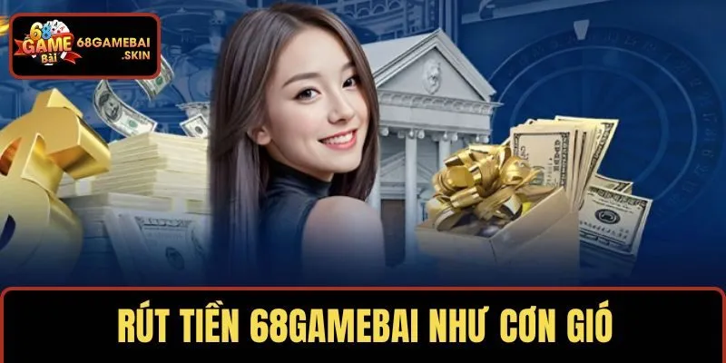 Rút tiền 68GAMEBAI như cơn gió