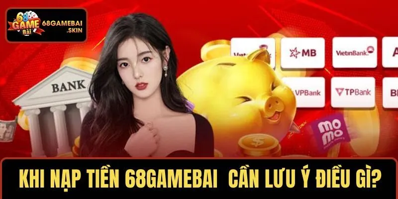 Khi nạp tiền 68GAMEBAI cần lưu ý điều gì?
