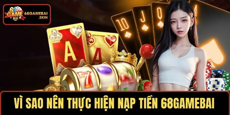 Nói lý do vì sao nên thực hiện nạp tiền 68GAMEBAI
