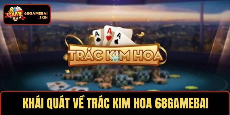 Khái quát vài nét khách quan về trác kim hoa 68GAMEBAI